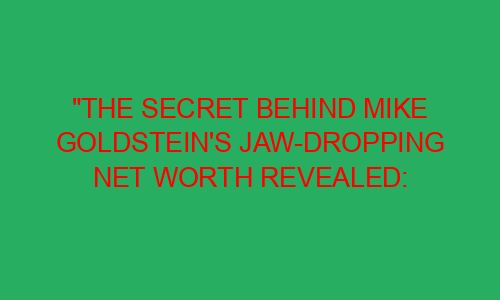 "The Secret Behind Mike Goldstein's Jaw-Dropping Net Worth Revealed ...