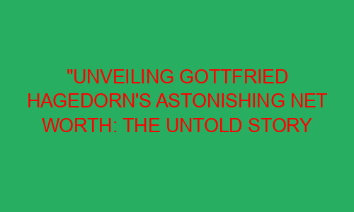 "Unveiling Gottfried Hagedorn's Astonishing Net Worth: The Untold Story ...